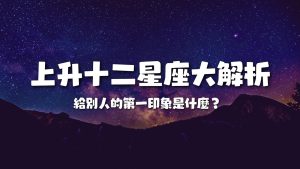 Read more about the article 上升十二星座大解析──你給別人的第一印象是什麼？